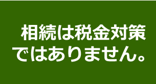 相続は税金対策ではありません。