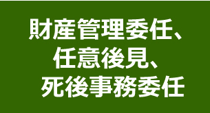 財産管理委任、任意後見、死後事務委任