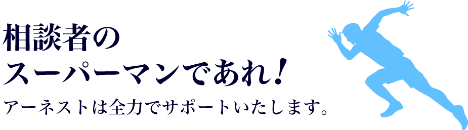 相談者のスーパーマンであれ!アーネストは全力でサポートいたします。