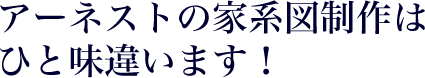 アーネストの家系図制作はひと味違います！