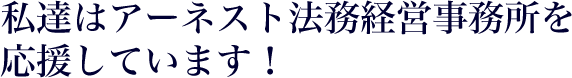 私達はアーネスト法務経営事務所を応援しています！